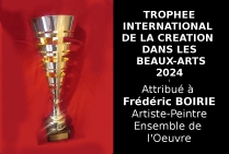 Le Trophée International de la Création dans les Beaux a été attribué à Frédéric BOIRIE (Fred BOIRIE) par le Comité du Jury le peintre ayant passé avec succès le cap des deux sélections nationale et internationale